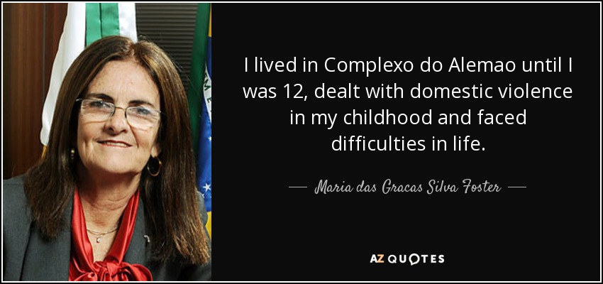 I lived in Complexo do Alemao until I was 12, dealt with domestic violence in my childhood and faced difficulties in life. - Maria das Gracas Silva Foster