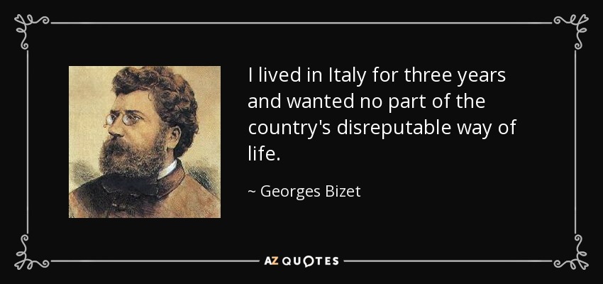 I lived in Italy for three years and wanted no part of the country's disreputable way of life. - Georges Bizet