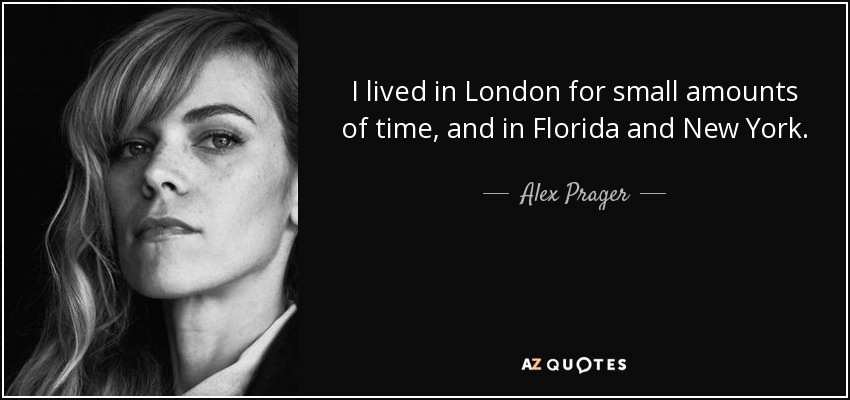 I lived in London for small amounts of time, and in Florida and New York. - Alex Prager