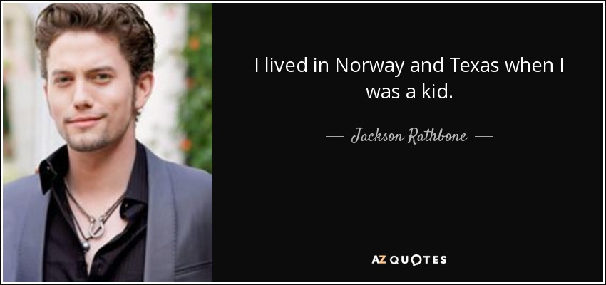 I lived in Norway and Texas when I was a kid. - Jackson Rathbone