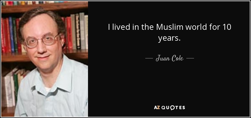 I lived in the Muslim world for 10 years. - Juan Cole
