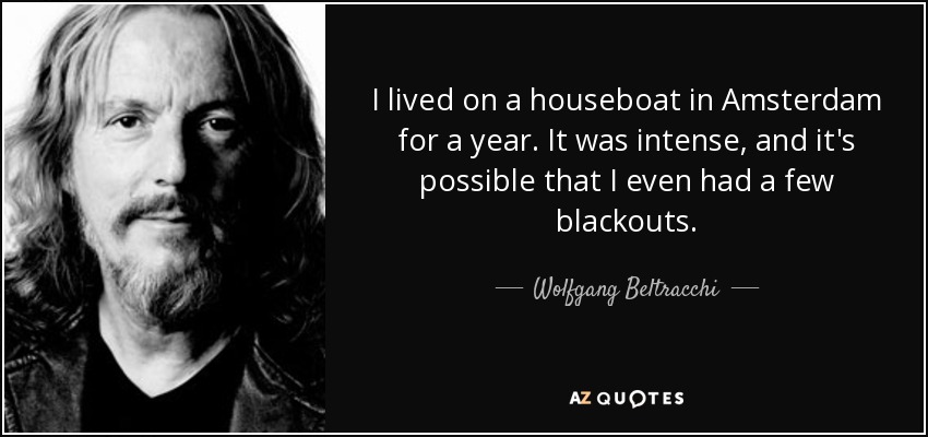 I lived on a houseboat in Amsterdam for a year. It was intense, and it's possible that I even had a few blackouts. - Wolfgang Beltracchi