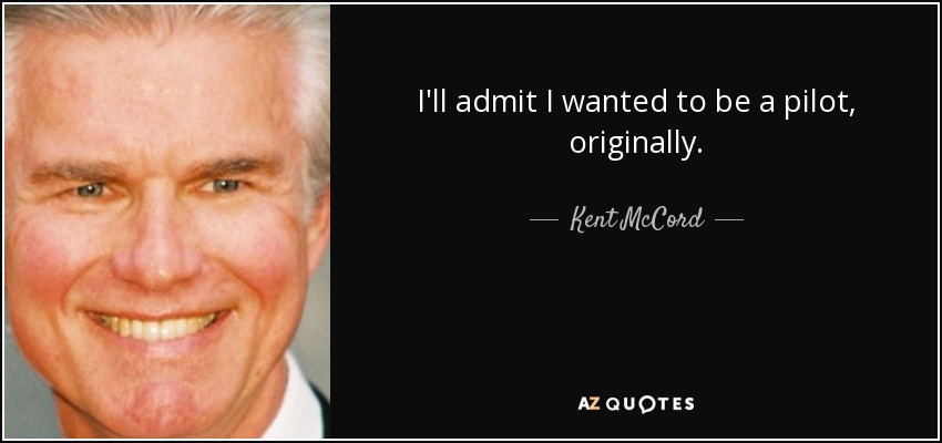I'll admit I wanted to be a pilot, originally. - Kent McCord