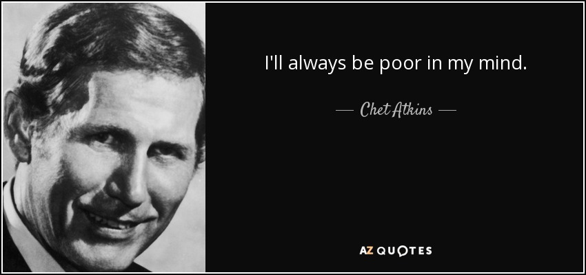 I'll always be poor in my mind. - Chet Atkins