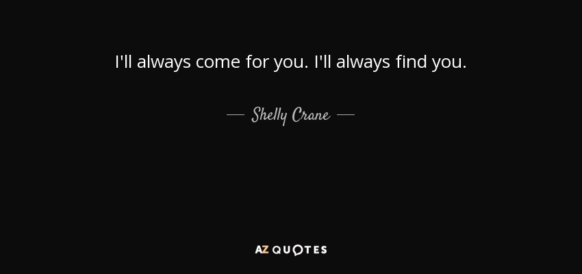 I'll always come for you. I'll always find you. - Shelly Crane