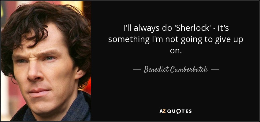 I'll always do 'Sherlock' - it's something I'm not going to give up on. - Benedict Cumberbatch