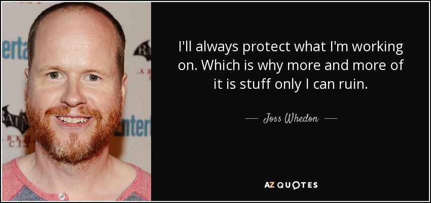I'll always protect what I'm working on. Which is why more and more of it is stuff only I can ruin. - Joss Whedon