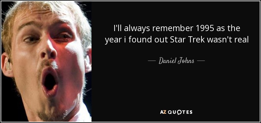 I'll always remember 1995 as the year i found out Star Trek wasn't real - Daniel Johns