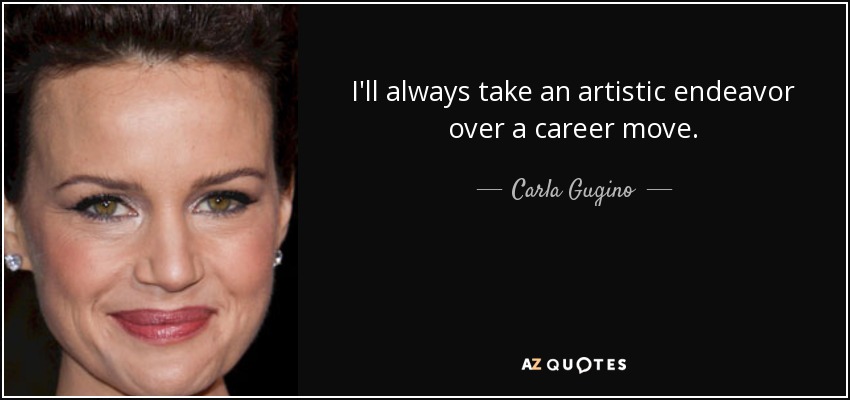 I'll always take an artistic endeavor over a career move. - Carla Gugino