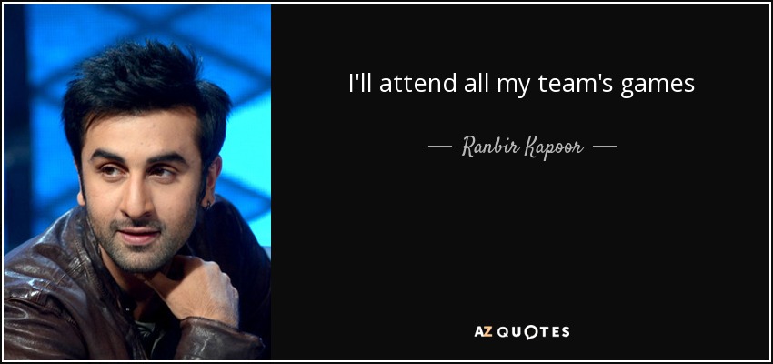 I'll attend all my team's games - Ranbir Kapoor