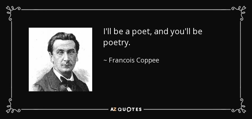 I'll be a poet, and you'll be poetry. - Francois Coppee
