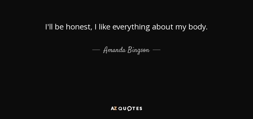 I'll be honest, I like everything about my body. - Amanda Bingson