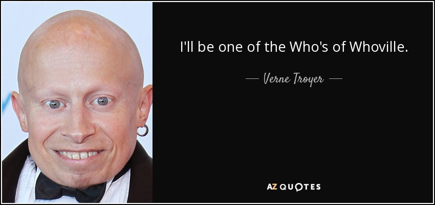 I'll be one of the Who's of Whoville. - Verne Troyer