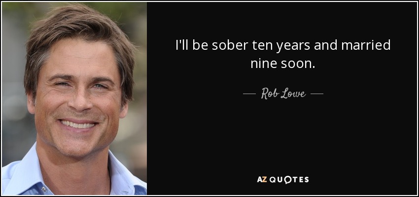 I'll be sober ten years and married nine soon. - Rob Lowe