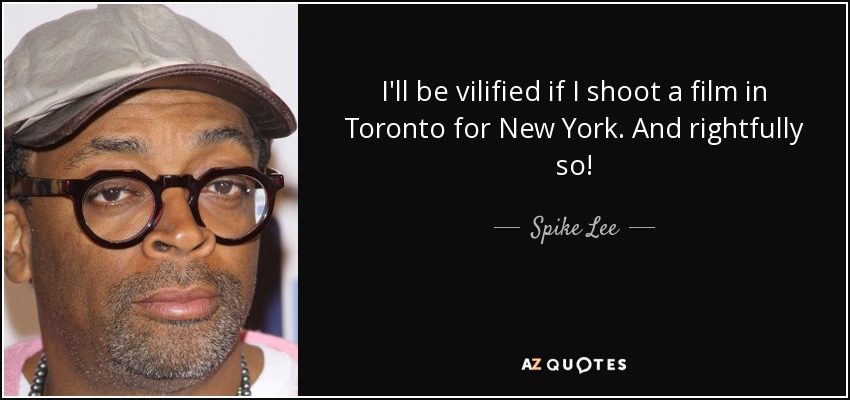 I'll be vilified if I shoot a film in Toronto for New York. And rightfully so! - Spike Lee