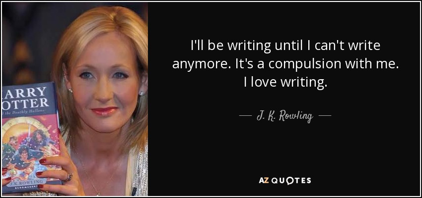 I'll be writing until I can't write anymore. It's a compulsion with me. I love writing. - J. K. Rowling