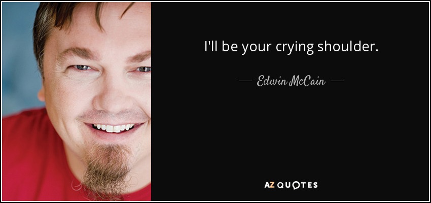 I'll be your crying shoulder. - Edwin McCain