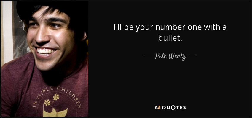 I'll be your number one with a bullet. - Pete Wentz