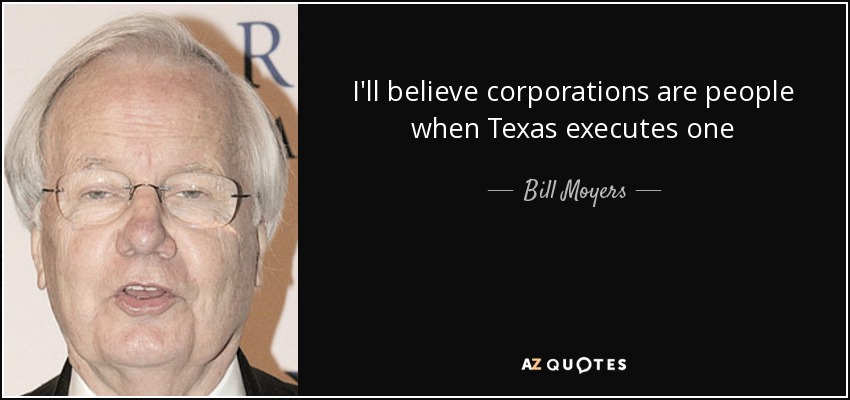 I'll believe corporations are people when Texas executes one - Bill Moyers