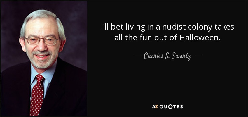 I'll bet living in a nudist colony takes all the fun out of Halloween. - Charles S. Swartz