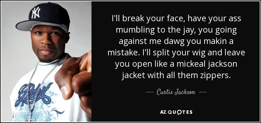 I'll break your face, have your ass mumbling to the jay, you going against me dawg you makin a mistake. I'll split your wig and leave you open like a mickeal jackson jacket with all them zippers. - Curtis Jackson