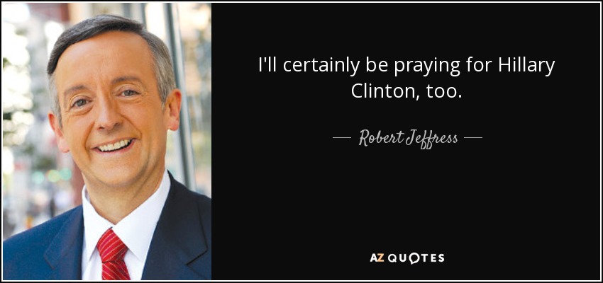 I'll certainly be praying for Hillary Clinton, too. - Robert Jeffress