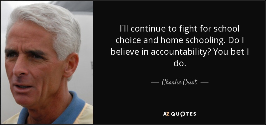 I'll continue to fight for school choice and home schooling. Do I believe in accountability? You bet I do. - Charlie Crist