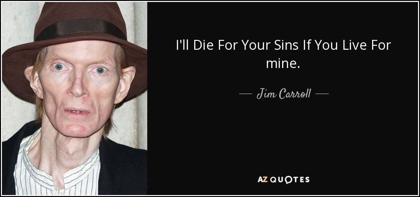 I'll Die For Your Sins If You Live For mine. - Jim Carroll