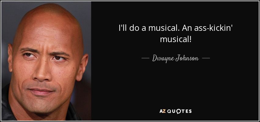 I'll do a musical. An ass-kickin' musical! - Dwayne Johnson