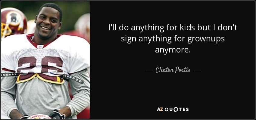 I'll do anything for kids but I don't sign anything for grownups anymore. - Clinton Portis