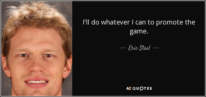 I'll do whatever I can to promote the game. - Eric Staal