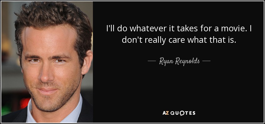 I'll do whatever it takes for a movie. I don't really care what that is. - Ryan Reynolds