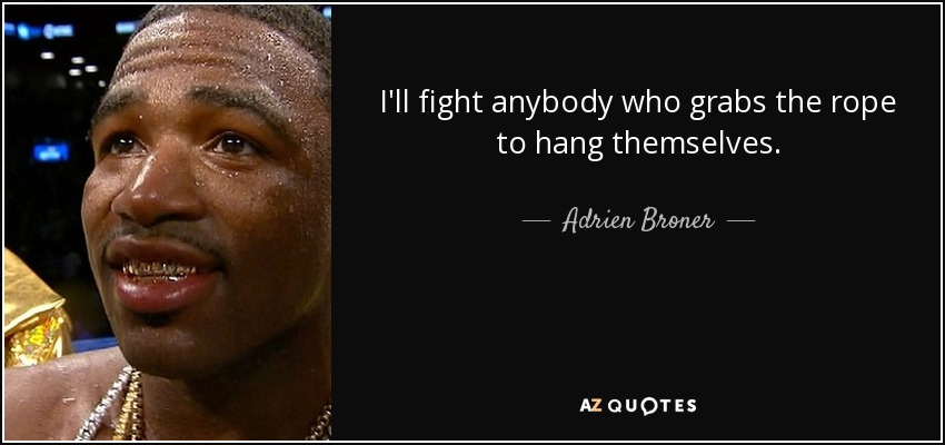 I'll fight anybody who grabs the rope to hang themselves. - Adrien Broner