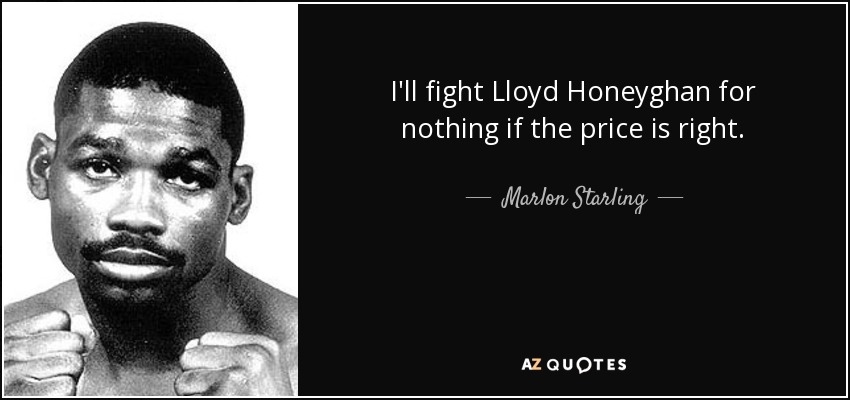 I'll fight Lloyd Honeyghan for nothing if the price is right. - Marlon Starling