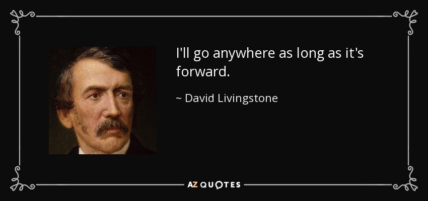 I'll go anywhere as long as it's forward. - David Livingstone