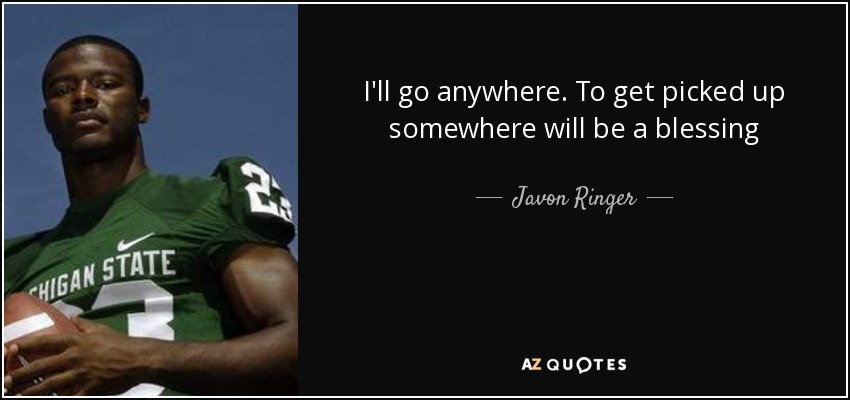 I'll go anywhere. To get picked up somewhere will be a blessing - Javon Ringer