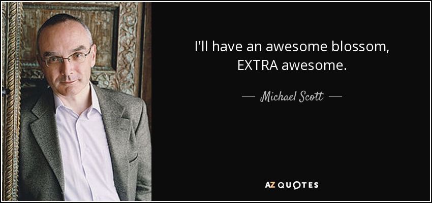 I'll have an awesome blossom, EXTRA awesome. - Michael Scott