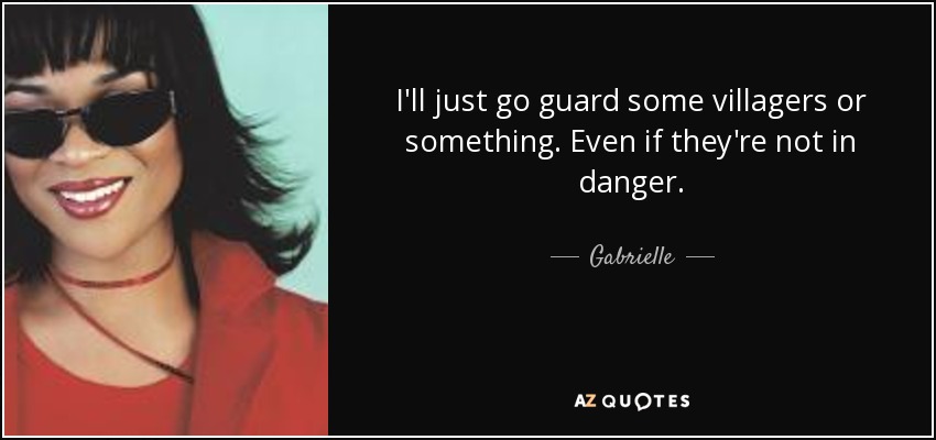 I'll just go guard some villagers or something. Even if they're not in danger. - Gabrielle