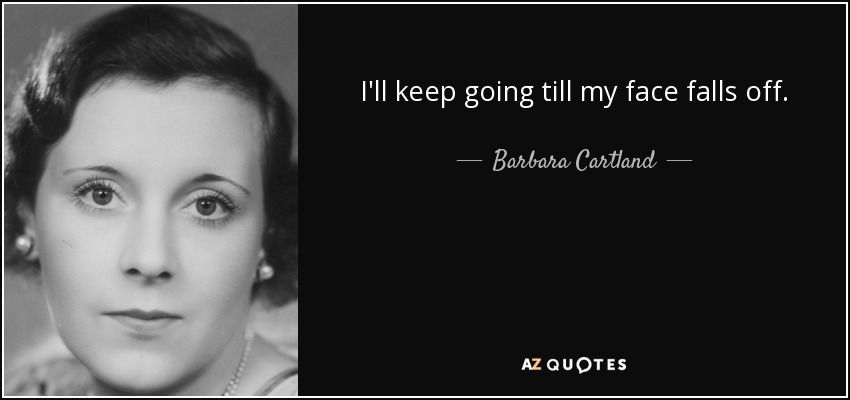 I'll keep going till my face falls off. - Barbara Cartland