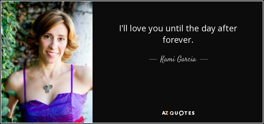 I'll love you until the day after forever. - Kami Garcia