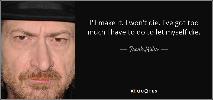 I'll make it. I won't die. I've got too much I have to do to let myself die. - Frank Miller