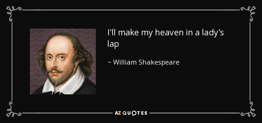 I'll make my heaven in a lady's lap - William Shakespeare
