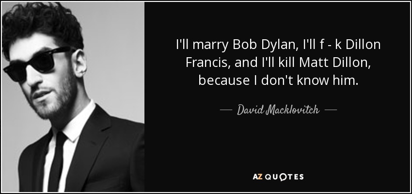 I'll marry Bob Dylan, I'll f - k Dillon Francis, and I'll kill Matt Dillon , because I don't know him. - David Macklovitch