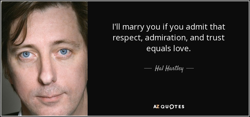 I'll marry you if you admit that respect, admiration, and trust equals love. - Hal Hartley
