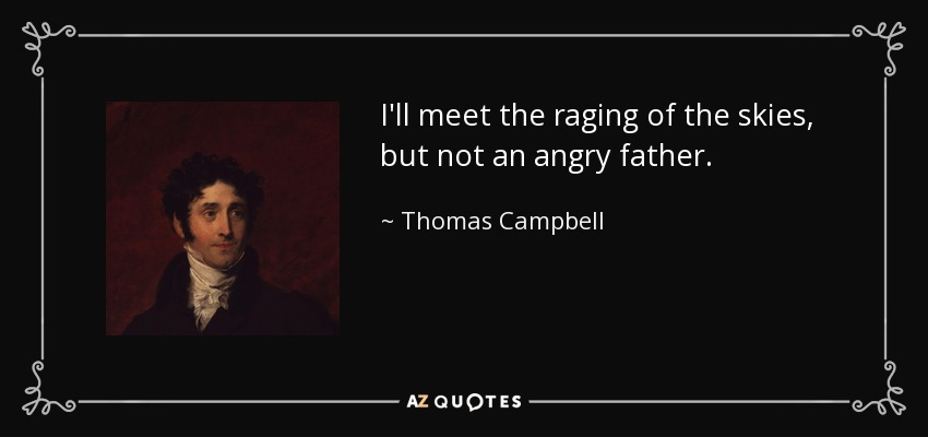 I'll meet the raging of the skies, but not an angry father. - Thomas Campbell