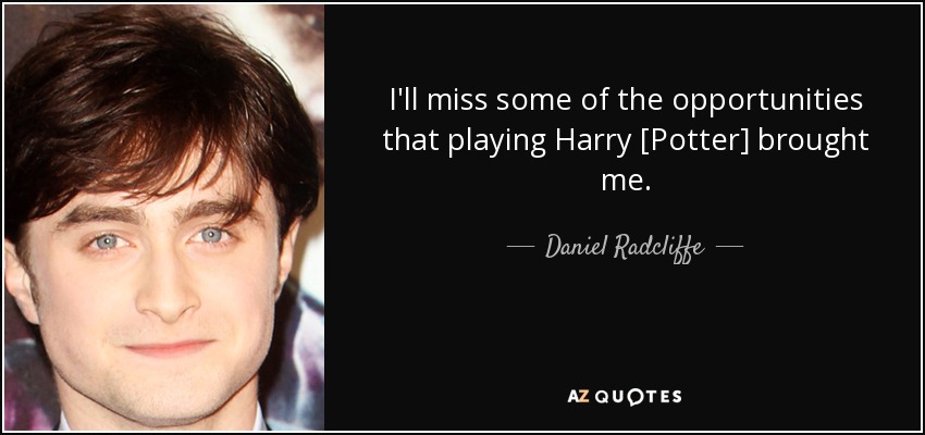 I'll miss some of the opportunities that playing Harry [Potter] brought me. - Daniel Radcliffe