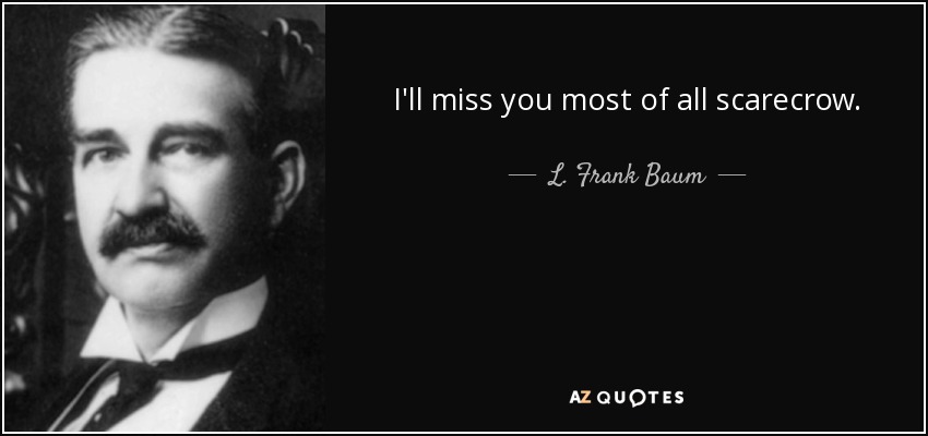 I'll miss you most of all scarecrow. - L. Frank Baum