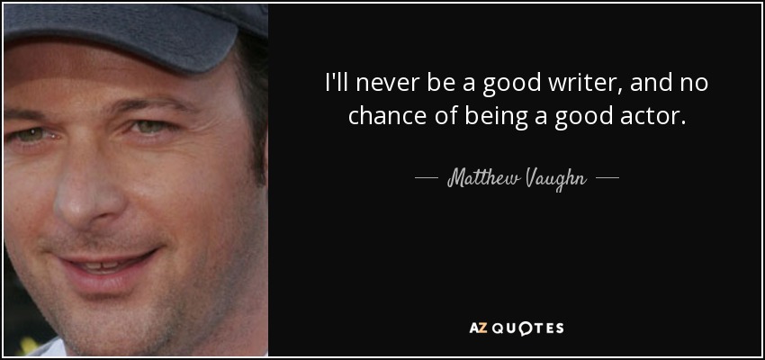 I'll never be a good writer, and no chance of being a good actor. - Matthew Vaughn