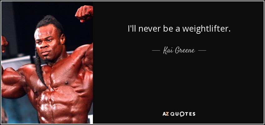 I'll never be a weightlifter. - Kai Greene