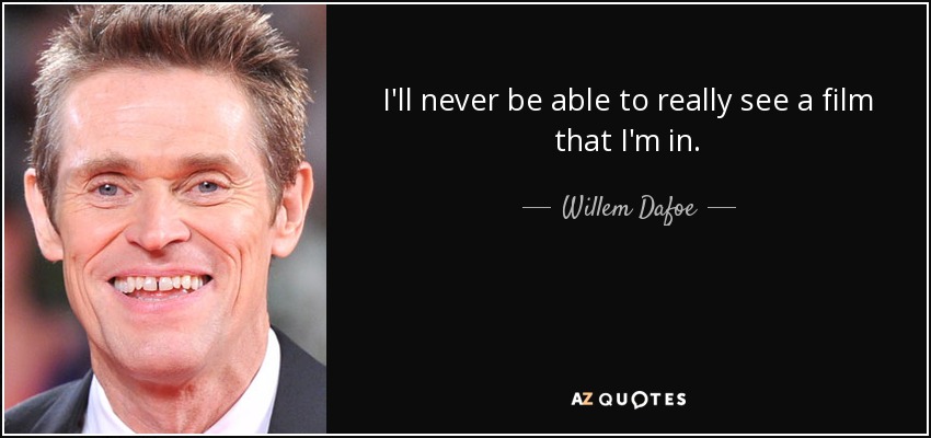 I'll never be able to really see a film that I'm in. - Willem Dafoe